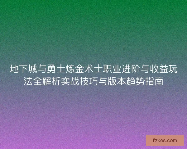 地下城与勇士炼金术士职业进阶与收益玩法全解析实战技巧与版本趋势指南
