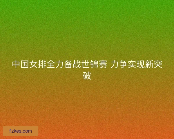 中国女排全力备战世锦赛 力争实现新突破