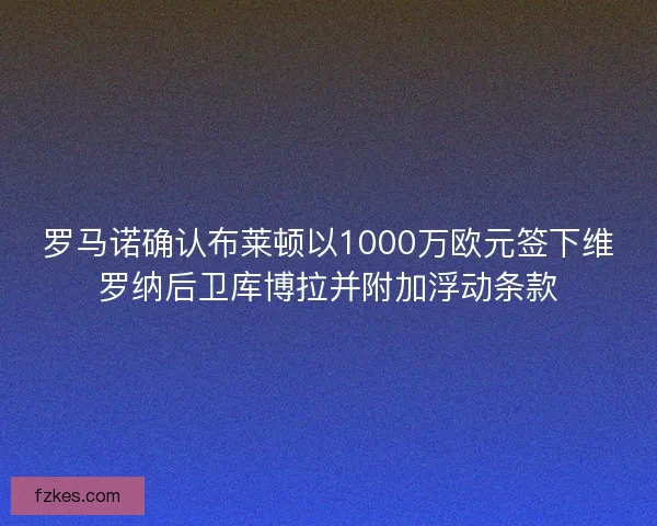 罗马诺确认布莱顿以1000万欧元签下维罗纳后卫库博拉并附加浮动条款