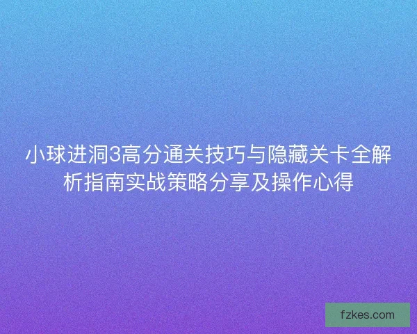 小球进洞3高分通关技巧与隐藏关卡全解析指南实战策略分享及操作心得