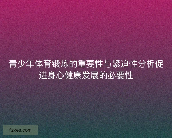 青少年体育锻炼的重要性与紧迫性分析促进身心健康发展的必要性